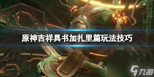 《原神》吉祥具书加扎里篇任务怎么做？吉祥具书加扎里篇玩法技巧分享