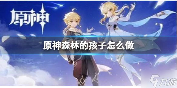 《原神》森林的孩子怎么做 永不属于森林的孩子任务流程请查收