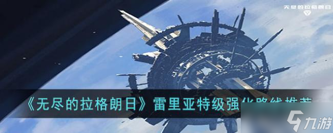 无尽的拉格朗日雷里亚特级强化路线推荐
