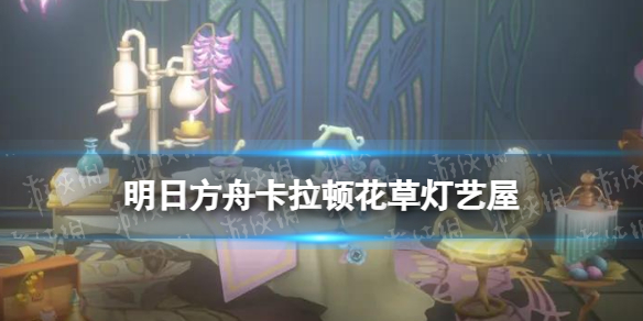 《明日方舟》卡拉顿花草灯艺屋怎么样 阴云火花活动新增主题家具展示