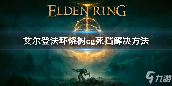 《艾尔登法环》烧树CG死档怎么办 烧树cg死挡解决方法