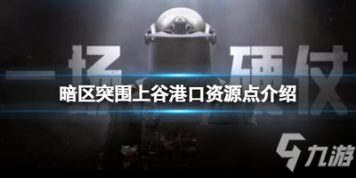 暗区突围上谷港口资源点在哪 港口资源点介绍
