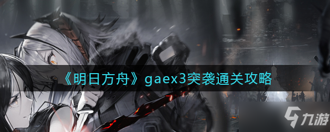 《明日方舟》gaex3突袭通关攻略