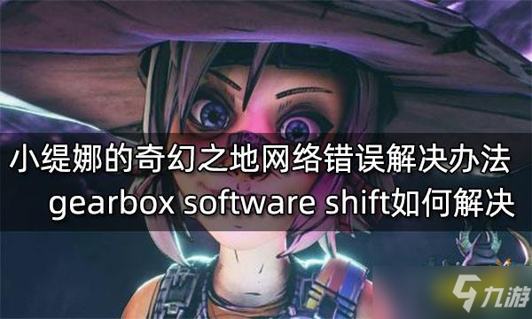 《小缇娜的奇幻之地》网络错误解决办法 gearbox software shift如何解决？