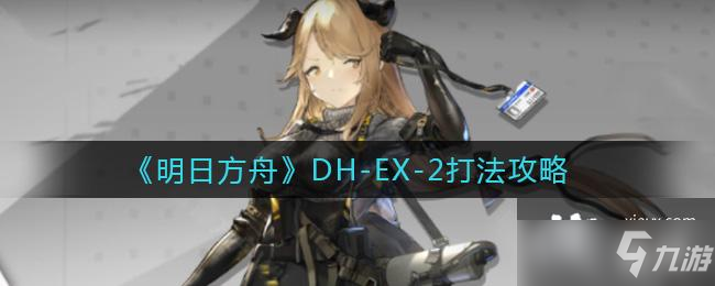 《明日方舟》DH-EX-2打法攻略
