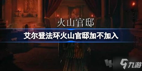 艾尔登法环要不要加入火山官邸 老头环火山官邸加不加入