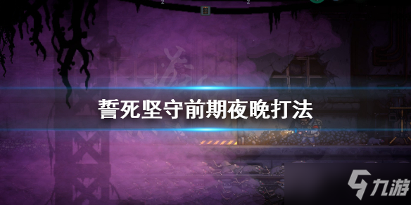 《誓死坚守》前期夜晚怎么打？前期夜晚打法分享