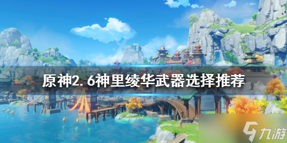 《原神》2.6神里绫华武器如何选择？2.6神里绫华武器选择推荐