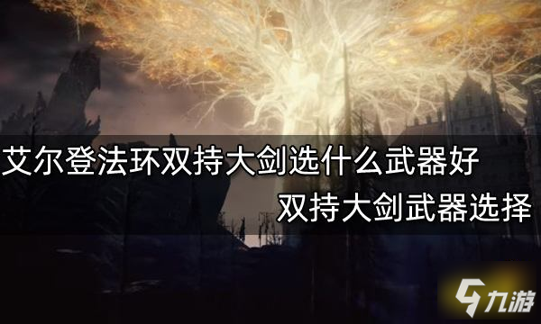 艾尔登法环双持大剑选什么武器好 双持大剑武器选择