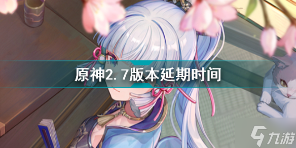 原神2.7版本延期多久 原神2.7版本延期时间