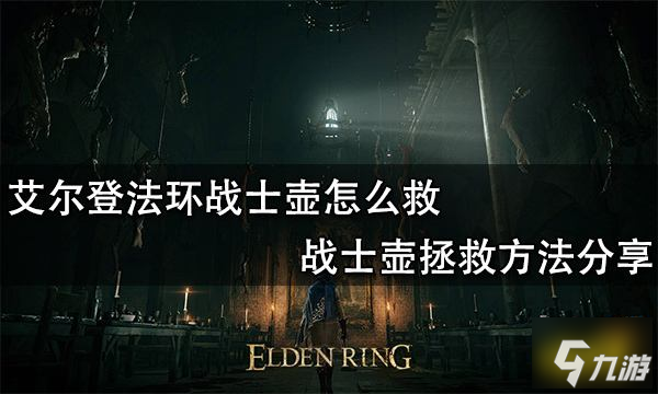 艾尔登法环战士壶怎么救 战士壶拯救方法分享
