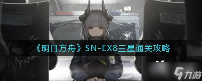《明日方舟》SN-EX8三星通关攻略