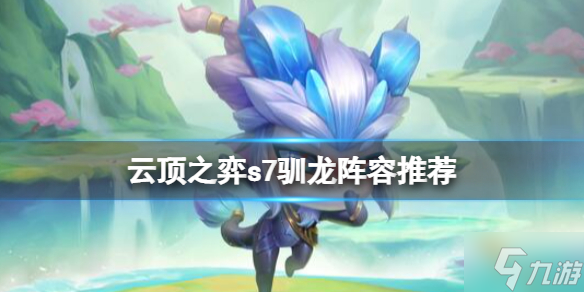 《云顶之弈》s7驯龙阵容推荐 想知道s7驯龙阵容怎么搭配戳这里