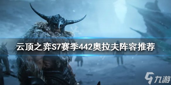 《云顶之弈》S7奥拉夫怎么玩？S7赛季442奥拉夫阵容推荐速参考