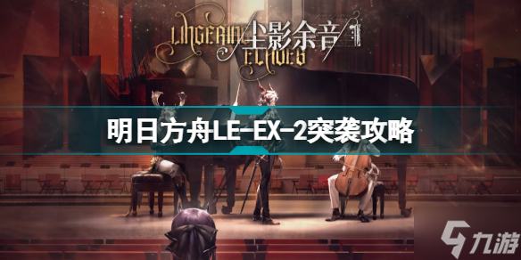 明日方舟LE-EX-2怎么打 尘影余音LEEX2突袭令单核攻略