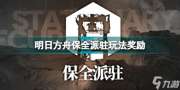 明日方舟保全派驻有什么奖励 明日方舟保全派驻玩法奖励一览
