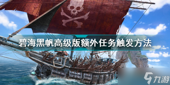 《碧海黑帆》高级版额外任务怎么做？高级版额外任务触发方法介绍