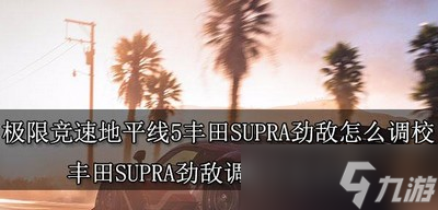 怎么调校极限竞速地平线5丰田SUPRA劲敌 劲敌调校方法介绍