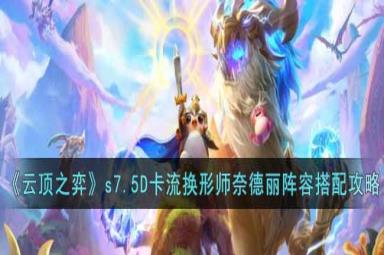 云顶之弈s7.5D卡流换形师奈德丽阵容如何搭配？在云顶之弈s7.5版本游戏中，D卡流换形师奈德丽阵容受到了很多玩家的喜欢，拥有非常不错的输出能力，那么D卡流换形师奈德丽阵容具体是怎么搭配的呢？下面小编给大家带来了云顶之弈s7.5D卡流换形师奈德丽阵容搭配攻略一览，有需要的朋友一起来看看吧。