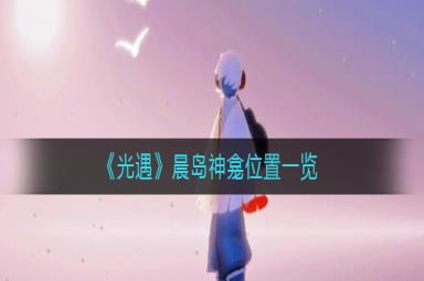 光遇晨岛神龛位置一览