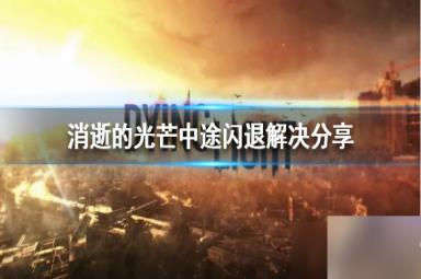 《消逝的光芒》中途闪退解决分享 闪退怎么办?