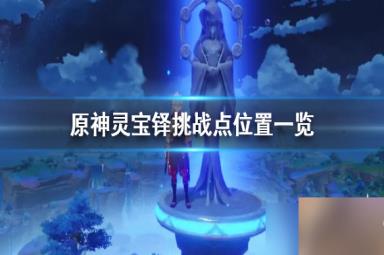 《原神》灵宝铎挑战点位置一览 位置在哪？