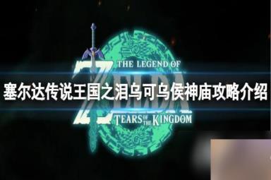 《塞尔达传说王国之泪》怎么通过乌可乌侯神庙？乌可乌侯神庙攻略介绍