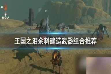《塞尔达传说王国之泪》余料建造武器组合推荐 余料建造组合什么武器好