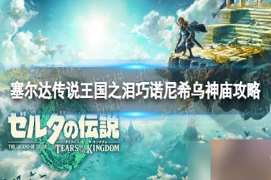 《塞尔达传说王国之泪》巧诺尼希乌神庙怎么过？ 巧诺尼希乌神庙攻略