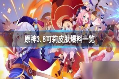 原神3.8可莉凯亚新皮肤怎么样-原神3.8可莉凯亚新皮肤爆料