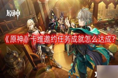 《原神》卡维邀约任务成就怎么达成？卡维邀约任务成就攻略