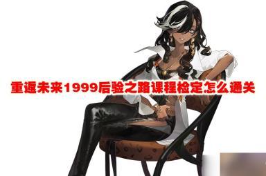 重返未来1999后验之路课程检定怎么通关