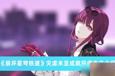 《崩坏星穹铁道》灾虐未至成就获得方法攻略