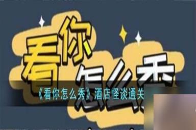 看你怎么秀酒店怪谈怎么通关