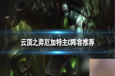 云顶之弈手游S9厄加特主C阵容推荐