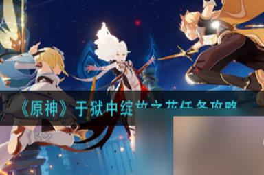 原神于狱中绽放之花任务如何操作 狱中绽放之花任务攻略详解