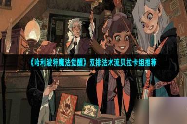 哈利波特魔法觉醒双排法术流贝拉怎么玩-双排法术流贝拉卡组推荐