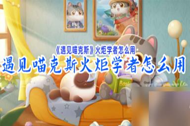 遇见喵克斯火炬学者如何使用 火炬学者攻略