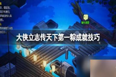 《大侠立志传》天下第一粽成就技巧 端午节活动怎么玩？