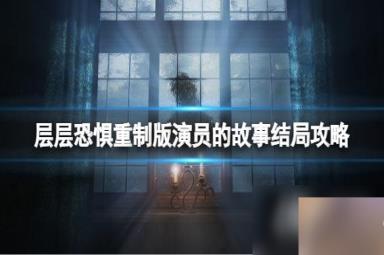 《层层恐惧》重制版演员的故事结局有几个？演员的故事结局攻略