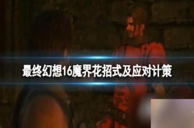 《最终幻想16》魔界花怎么打？魔界花招式及应对计策