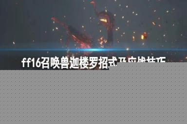 《最终幻想16》迦楼罗怎么打？召唤兽迦楼罗招式及应战技巧
