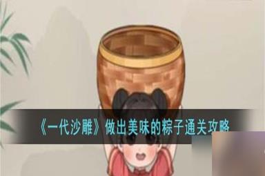 一代沙雕做出美味的粽子怎么过-做出美味的粽子通关攻略
