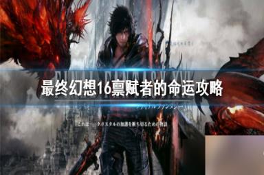 《最终幻想16》支线任务怎么完成? 禀赋者的命运攻略
