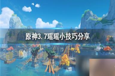 《原神》3.7瑶瑶小技巧分享 瑶瑶怎么入门？