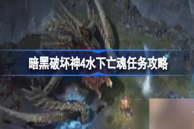暗黑破坏神4水下亡魂任务怎么做-暗黑破坏神4水下亡魂任务一览