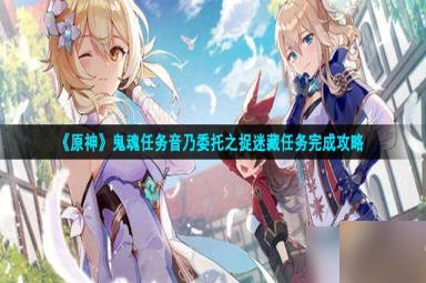 原神音乃委托怎么做-鬼魂任务音乃委托之捉迷藏任务攻略