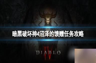 《暗黑破坏神4》沼泽的馈赠任务怎么做？沼泽的馈赠任务攻略