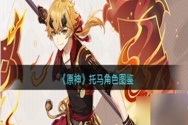 原神托马角色图鉴-属性/天赋/突破材料/立绘/武器/圣遗物/命之座/配队