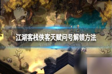 《江湖客栈》侠客天赋问号怎么解锁？ 侠客天赋问号解锁方法